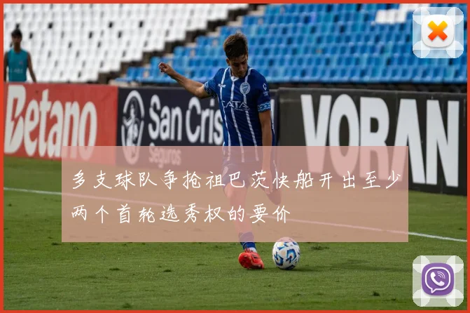 多支球队争抢祖巴茨快船开出至少两个首轮选秀权的要价