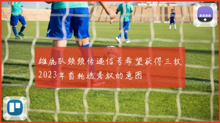 雄鹿队频频传递信号希望获得三枚2023年首轮选秀权的意图