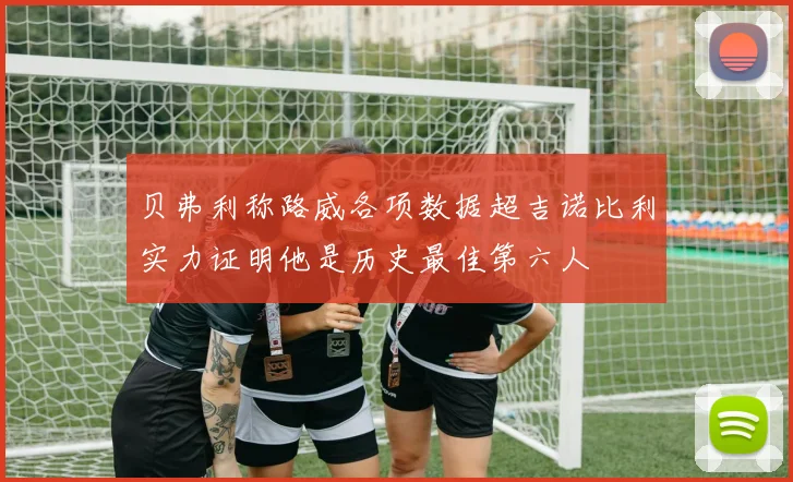 贝弗利称路威各项数据超吉诺比利实力证明他是历史最佳第六人
