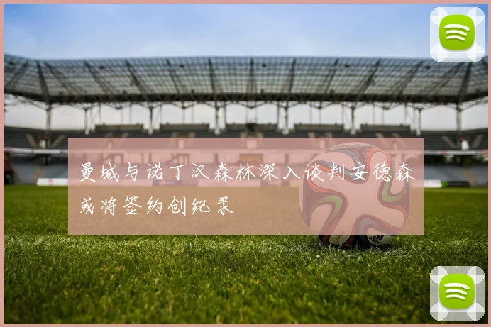 曼城与诺丁汉森林深入谈判安德森或将签约创纪录