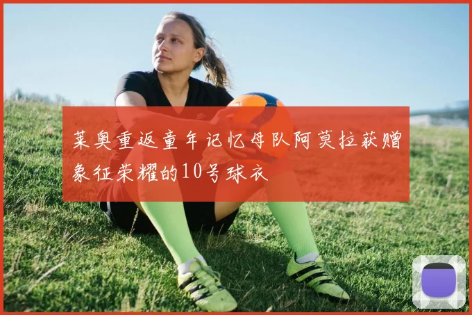 莱奥重返童年记忆母队阿莫拉获赠象征荣耀的10号球衣