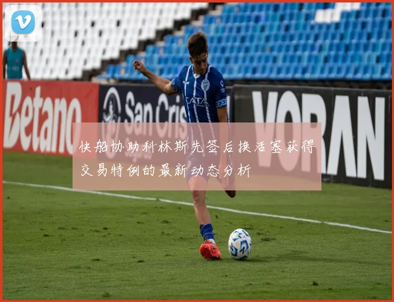快船协助科林斯先签后换活塞获得交易特例的最新动态分析