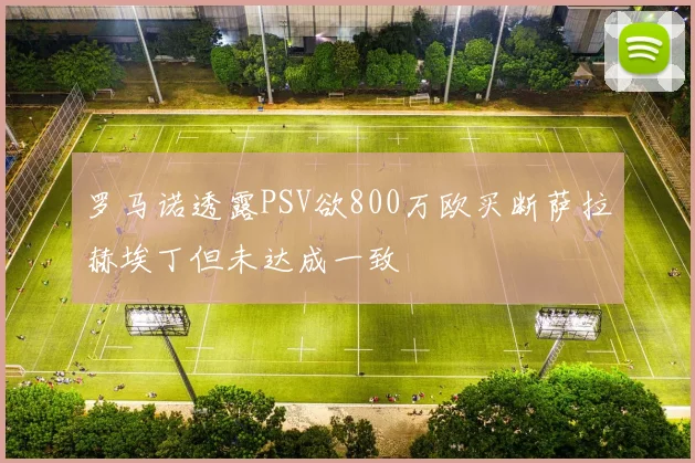 罗马诺透露PSV欲800万欧买断萨拉赫埃丁但未达成一致