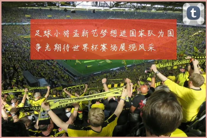 足球小将孟新艺梦想进国家队为国争光期待世界杯赛场展现风采