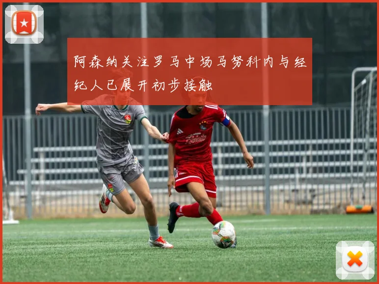 阿森纳关注罗马中场马努科内与经纪人已展开初步接触