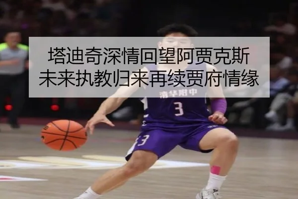 塔迪奇深情回望阿贾克斯 未来执教归来再续贾府情缘（Leyu）